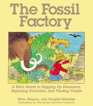 Title: The Fossil Factory: A Kid's Guide to Digging Up Dinosaurs, Exploring Evolution, and Finding Fossils, Author: Niles Eldredge