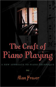 Title: The Craft of Piano Playing: A New Approach to Piano Technique, Author: Alan Fraser