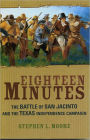 Eighteen Minutes: The Battle of San Jacinto and the Texas Independence Campaign