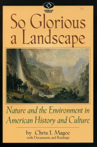 Title: So Glorious a Landscape: Nature and the Environment in American History and Culture, Author: Chris J. Magoc