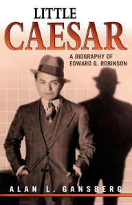 Title: Little Caesar: A Biography of Edward G. Robinson, Author: Alan L. Gansberg