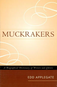 Title: Muckrakers: A Biographical Dictionary of Writers and Editors, Author: Edd Applegate