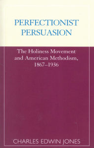 Title: Perfectionist Persuasion: The Holiness Movement and American Methodism, 1867-1936, Author: Charles Edwin Jones