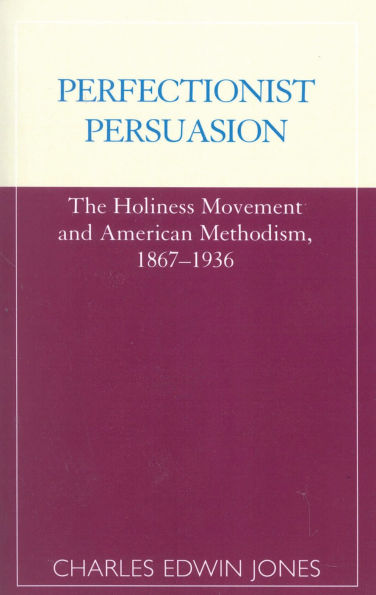 Perfectionist Persuasion: The Holiness Movement and American Methodism, 1867-1936