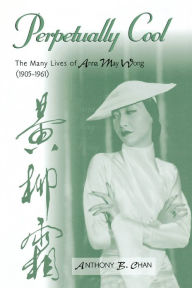 Title: Perpetually Cool: The Many Lives of Anna May Wong (1905-1961), Author: Anthony B. Chan