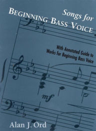 Title: Songs for Beginning Bass Voice: Selected Songs with an Annotated Guide, Author: Alan J. Ord