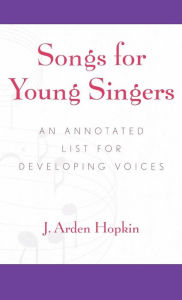 Title: Songs for Young Singers: An Annotated List for Developing Voices, Author: Arden J. Hopkin