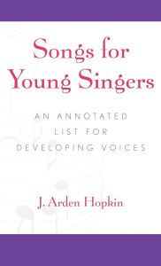 Title: Songs for Young Singers: An Annotated List for Developing Voices, Author: Arden J. Hopkin