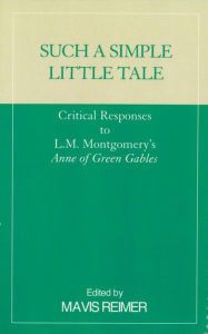 Title: Such a Simple Little Tale: Critical Responses to L.M. Montgomery's Anne of Green Gables, Author: Mavis Reimer