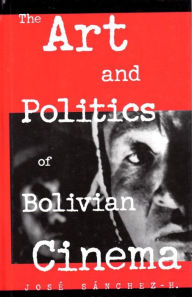 Title: The Art and Politics of Bolivian Cinema, Author: José Sànchez-H.