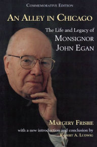 Title: An Alley in Chicago: The Life and Legacy of Monsignor John Egan, Author: Margerie Frisbie