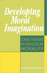 Title: Developing Moral Imagination: Case Studies in Practical Morality, Author: Edward Stevens