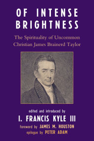 Title: Of Intense Brightness: The Spirituality of Uncommon Christian James Brainerd Taylor, Author: James M. Houston