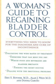 Title: A Woman's Guide to Regaining Bladder Control: Everything You Need to Know for the Diagnosis and Cure of Incontinence, Author: Eric S. Rovner