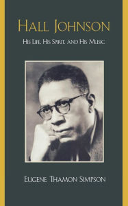 Title: Hall Johnson: His Life, His Spirit, and His Music, Author: Eugene Thamon Simpson