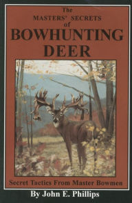 Title: The Masters' Secrets of Bowhunting Deer: Secret Tactics from Master Bowmen Book 3, Author: John E. Phillips