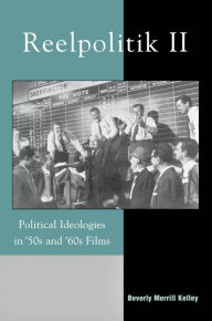 Title: Reelpolitik II: Political Ideologies in '50s and '60s Films, Author: Beverly Merrill Kelley