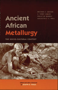 Title: Ancient African Metallurgy: The Sociocultural Context, Author: Michael S. Bisson