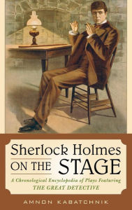 Title: Sherlock Holmes on the Stage: A Chronological Encyclopedia of Plays Featuring the Great Detective, Author: Amnon Kabatchnik