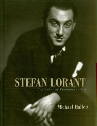 Title: Stefan Lorant: Godfather of Photojournalism, Author: Michael Hallett