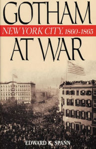 Title: Gotham at War: New York City, 1860-1865, Author: Edward K. Spann