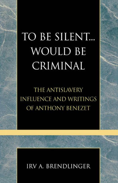 To Be Silent... Would be Criminal: The Antislavery Influence and Writings of Anthony Benezet