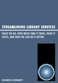 Title: Streamlining Library Services: What We Do, How Much Time It Takes, What It Costs, and How We Can Do It Better, Author: Richard M. Dougherty