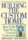 Everything You Need to Know About Building the Custom Home: How to Be Your Own General Contractor