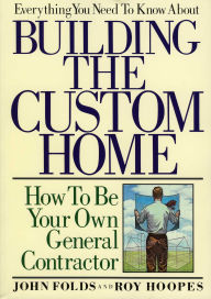 Title: Everything You Need to Know About Building the Custom Home: How to Be Your Own General Contractor, Author: John Folds