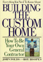 Everything You Need to Know About Building the Custom Home: How to Be Your Own General Contractor