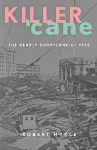 Title: Killer 'Cane: The Deadly Hurricane of 1928, Author: Robert Mykle
