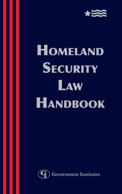 Homeland Security Law Handbook: A Guide To The Legal And Regulatory ...