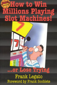 Title: How to Win Millions Playing Slot Machines!: ...Or Lose Trying, Author: Frank Legato