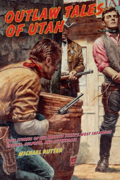 Outlaw Tales of Utah: True Stories Of The Beehive State's Most Infamous Crooks, Culprits, And Cutthroats