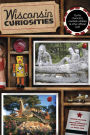 Wisconsin Curiosities: Quirky Characters, Roadside Oddities & Other Offbeat Stuff