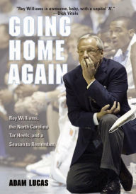 Title: Going Home Again: Roy Williams, The North Carolina Tar Heels, And A Season To Remember, Author: Adam Lucas