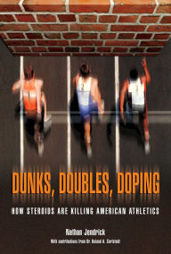 Title: Dunks, Doubles, Doping: How Steroids Are Killing American Athletics, Author: Nathan Jendrick