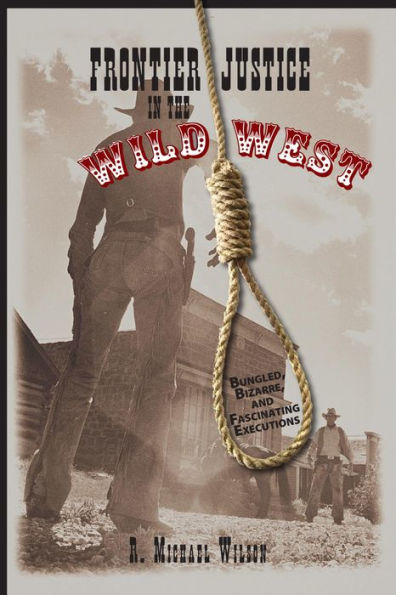 Frontier Justice in the Wild West: Bungled, Bizarre, And Fascinating Executions