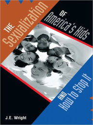 Title: The Sexualization of America's Kids: And How to Stop It, Author: J.E. Wright