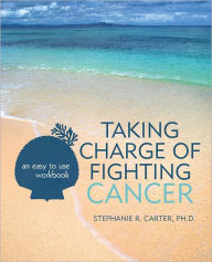 Title: Taking Charge of Fighting Cancer: an easy to use workbook, Author: Stephanie R. Carter Ph.D.