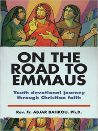 Title: On the Road To Emmaus: Youth devotional journey through Christian faith, Author: Rev. Fr. Abjar Bahkou Ph.D.