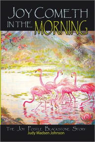 Title: Joy Cometh in the Morning: The Joy Postle Blackstone Story, Author: Judy Madsen Johnson