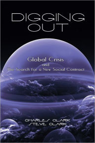 Title: Digging Out: Global Crisis and the Search for a New Social Contract, Author: Charles Clark and Steve Clark