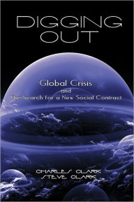 Title: Digging Out: Global Crisis and the Search for a New Social Contract, Author: Charles And Steve Clark