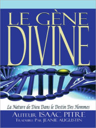 Title: LE GÈNE DIVINE: La Nature de Dieu Dans le Destin Des Hommes, Author: Auteur ISAAC PITRE Traduire Par JEANIE AUGUSTIN