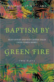 Title: Baptism by Green Fire: Skin Savers and Old Tavern Tales (AIDS Comes Home), Author: Michael Jp Williams