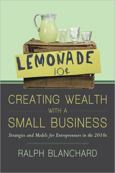 Creating Wealth with a Small Business: Strategies and Models for Entrepreneurs in the 2010s
