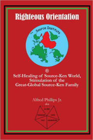 Title: Righteous Orientation: Self-Healing of Source-Ken World, Stimulation of the Great-Global Source-Ken Family, Author: Alfred Phillips Jr.