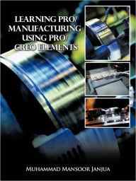 Learning Pro/Manufacturing Using Pro/Creo Elements
