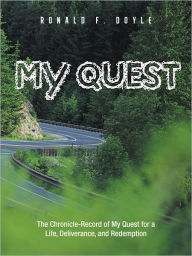 Title: My Quest: The Chronicle-Record of My Quest for a Life, Deliverance, and Redemption, Author: Ronald F. Doyle